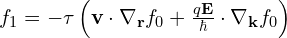f_1 = -\tau\left( \mathbf{v}\cdot\nabla_{\mathbf{r}} f_0+ \frac{q\mathbf{E}}{\hbar}\cdot\nabla_{\mathbf{k}} f_0\right) }
