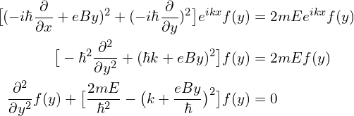 \begin{aligned} \big[(-i\hbar \frac{\partial}{\partial x}+eBy )^{2}+(-i\hbar \frac{\partial}{\partial y})^{2}\big]  e^{ikx}f(y) &=2mEe^{ikx}f(y)\\\big[-\hbar^2 \frac{\partial^2}{\partial y^2} +  (\hbar k+eBy )^{2} \big] f(y) &=2mEf(y)\\\frac{\partial^2}{\partial y^2}f(y) +\big[ \frac{2mE}{\hbar^2}-\big(k+\frac{eBy}{\hbar}\big)^{2} \big] f(y) &=0\end{aligned}