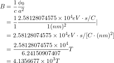 \begin{aligned}B&=\frac{1}{c}\frac{\phi_0}{a^2}\\&=\frac{1}{1}\frac{2.58128074575\times 10^{4}eV\cdot s/C}{1(nm)^2}|\\&=2.58128074575\times 10^{4}eV\cdot s/[C \cdot (nm)^2]\\&=\frac{2.58128074575\times 10^{4}}{6.24150907407}T\\&=4.1356677\times 10^{3}T\end{aligned}