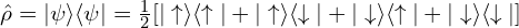 \hat{\rho}=|\psi\rangle \langle \psi|=\frac{1}{2}[|\uparrow\rangle\langle\uparrow|+|\uparrow\rangle\langle\downarrow| +|\downarrow\rangle\langle\uparrow|+|\downarrow\rangle\langle\downarrow|]