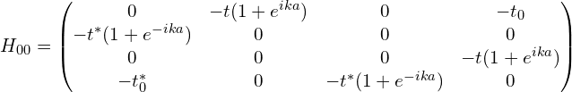 H_{00}=\begin{pmatrix}0 & -t(1+e^{ika}) & 0  & -t_0\\-t^{*}(1+e^{-ika}) & 0 & 0  & 0\\0 & 0 & 0   & -t(1+e^{ika}) \\-t_0^{*} & 0 & -t^{*}(1+e^{-ika}) & 0\end{pmatrix}