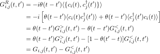 \begin{aligned}  G^{R}_{i,j}(t, t')&=-i \theta (t-t')  \langle  \{ c_{i}(t), c_j^{\dagger}(t')  \} \rangle \\  &= -i \left[\theta (t-t')  \langle c_{i}(t)c_j^{\dagger}(t')\rangle+ \theta (t-t')   \langle   c_j^{\dagger}(t')c_{i}(t) \rangle \right]\\  &= \theta(t-t')    G_{i,j}^{>}(t, t') -   \theta(t-t')   G_{i,j}^{<}(t, t')\\  &= \theta(t-t')    G_{i,j}^{>}(t, t')  -   [1-\theta(t'-t)]   G_{i,j}^{<}(t, t')\\  &= G_{i,j}(t, t') -  G_{i,j}^{<}(t, t') \end{aligned}