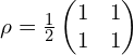 \rho=\frac{1}{2}\begin{pmatrix} 1 & 1 \\ 1 & 1 \end{pmatrix}