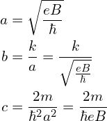 \begin{aligned}  a&=\sqrt{\frac{eB}{\hbar}} \\    b&=\frac{k}{a}=\frac{k}{\sqrt{\frac{eB}{\hbar}}}\\c&=\frac{2m}{\hbar^2 a^2}=\frac{2m}{\hbar eB}\end{aligned}