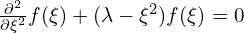 \frac{\partial ^2}{\partial \xi^2}f(\xi)+(\lambda-\xi^2})f(\xi)=0