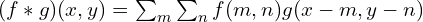 (f*g)(x, y) = \sum_{m}\sum_{n}f(m, n)g(x-m, y-n)