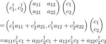 \begin{aligned}&\begin{pmatrix}c_1^{\dagger}, c_2^{\dagger}\end{pmatrix}\begin{pmatrix}a_{11} & a_{12} \\a_{21} & a_{22} \\\end{pmatrix}\begin{pmatrix}c_1\\c_2\end{pmatrix}\\=&\begin{pmatrix}c_1^{\dagger}a_{11}+c_2^{\dagger}a_{21}, c_1^{\dagger}a_{12}+c_2^{\dagger}a_{22}\end{pmatrix}\begin{pmatrix}c_1\\c_2\end{pmatrix}\\=&a_{11}c_1^{\dagger}c_1+a_{21}c_2^{\dagger}c_1+a_{12}c_1^{\dagger}c_2+a_{22}c_2^{\dagger}c_2\end{aligned}