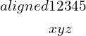   $\begin{aligned}  aligned&12345 \\  &xyz  \end{aligned}$
