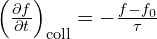 \left(\frac{\partial f}{\partial t}\right)_{\text{coll}} = -\frac{f - f_0}{\tau}