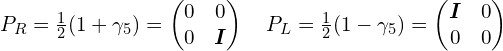 P_R=\frac{1}{2}(1 + \gamma_5)=\begin{pmatrix}0 & 0 \\0 & \bm{I}\end{pmatrix} \quad P_L=\frac{1}{2}(1 - \gamma_5)=\begin{pmatrix}\bm{I} &0 \\0 & 0\end{pmatrix}