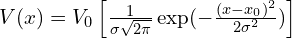   V(x)=V_0 \left[\frac{1}{\sigma \sqrt{2\pi}}\exp(-\frac{(x-x_0)^2}{2\sigma^2})\right]