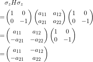 \begin{aligned}&\sigma_{z}H\sigma_{z}\\=&\begin{pmatrix}1 & 0 \\0 & -1 \\\end{pmatrix}\begin{pmatrix}a_{11} & a_{12} \\a_{21} & a_{22} \\\end{pmatrix}\begin{pmatrix}1 & 0 \\0 & -1 \\\end{pmatrix}\\=&\begin{pmatrix}a_{11} &   a_{12} \\-a_{21} &  -a_{22} \\\end{pmatrix}\begin{pmatrix}1 & 0\\0 & -1 \\\end{pmatrix}\\=&\begin{pmatrix}a_{11} & -a_{12} \\-a_{21} & a_{22} \\\end{pmatrix}\end{aligned}