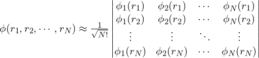 \phi(r_1, r_2,  \cdots, r_N )\approx \frac{1}{\sqrt{N!}}\begin{vmatrix}\phi_1(r_1) & \phi_2(r_1)  &  \cdots & \phi_N(r_1)\\\phi_1(r_2) & \phi_2(r_2)  &  \cdots & \phi_N(r_2)\\ \vdots  &  \vdots  &  \ddots & \vdots\\\phi_1(r_N) & \phi_2(r_N)  &  \cdots & \phi_N(r_N) \end{vmatrix}