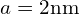 a=2\mathrm{nm}