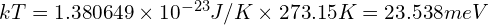 kT= 1.380649 \times 10^{-23} J/K \times  273.15 K = 23.538meV