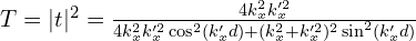 T=|t|^{2}=\frac{4k_{x}^{2}k_{x}^{\prime2}}{4k_{x}^{2}k_{x}^{\prime2}\cos^{2}(k_{x}^{\prime}d)+(k_{x}^{2}+k_{x}^{\prime2})^{2}\sin^{2}(k_{x}^{\prime}d)}