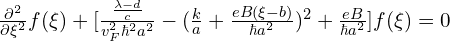 \frac{\partial^2}{\partial \xi^2}f(\xi)+[\frac{\frac{\lambda-d}{c}}{v_F^2 \hbar^2 a^2}-(\frac{k}{a}+\frac{eB(\xi-b)}{ \hbar a^2})^2+\frac{eB}{\hbar a^2}]f(\xi)=0