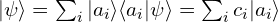 |\psi \rangle= \sum_{i} |a_i \rangle \langle a_i| \psi \rangle = \sum_{i} c_{i} |a_{i} \rangle