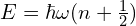 E=\hbar \omega (n+\frac{1}{2})