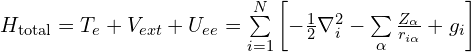 H_{ \mathrm{total}} = T_{e} +V_{ext} +U_{ee} =\sum\limits_{i=1}^{N}\left[-\frac{1}{2} \nabla_{i}^{2}-\sum\limits_{\alpha}\frac{Z_{\alpha}}{r_{i\alpha}}+g_{i}\right]