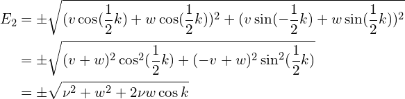 \begin{aligned}E_2&=\pm \sqrt{(v\cos (\frac{1}{2}k)+w\cos(\frac{1}{2}k))^2+ (v\sin(-\frac{1}{2}k)+w\sin( \frac{1}{2}k))^2}\\& =\pm \sqrt{(v+w)^2 \cos^2(\frac{1}{2}k)+ (-v+w)^2 \sin^2(\frac{1}{2}k)  }\\&=\pm \sqrt{ \nu^2+w^2+2\nu w \cos k }  \end{aligned}