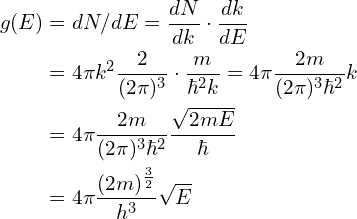 \begin{aligned}g(E)&=dN/dE=\frac{dN}{dk}\cdot\frac{dk}{dE}\\&=4\pi k^2\frac{2}{(2\pi)^3}\cdot \frac{m}{\hbar^2 k}=4\pi \frac{2m}{(2\pi)^3\hbar^2}k\\&=4\pi \frac{2m}{(2\pi)^3\hbar^2}\frac{\sqrt{2mE}}{\hbar}\\&=4\pi \frac{(2m)^{\frac{3}{2}}}{h^3}\sqrt{E}\end{aligned}