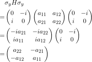 \begin{aligned}&\sigma_{y}H\sigma_{y}\\=&\begin{pmatrix}0 & -i \\i & 0 \\\end{pmatrix}\begin{pmatrix}a_{11} & a_{12} \\a_{21} & a_{22} \\\end{pmatrix}\begin{pmatrix}0 & -i \\i & 0 \\\end{pmatrix}\\=&\begin{pmatrix}-i a_{21} & -i a_{22} \\i a_{11} & i a_{12} \\\end{pmatrix}\begin{pmatrix}0 & -i \\i & 0 \\\end{pmatrix}\\=&\begin{pmatrix}a_{22} & -a_{21} \\-a_{12} & a_{11} \\\end{pmatrix}\end{aligned}