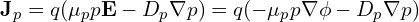 \mathbf{J}_p = q (\mu_p p \mathbf{E} - D_p \nabla p) = q (-\mu_p p \nabla \phi - D_p \nabla p)