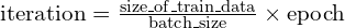 \mathrm{iteration} = \frac{\mathrm{size\_of\_train\_data}}{\mathrm{batch\_size}} \times\mathrm{epoch}