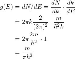 \begin{aligned}g(E)&=dN/dE=\frac{dN}{dk}\cdot\frac{dk}{dE}\\&=2\pi k\frac{2}{(2\pi)^2} \cdot \frac{m}{\hbar^2 k}\\&=2\pi \frac{2m}{h^2}\cdot 1\\&=\frac{m}{\pi \hbar^2}\end{aligned}