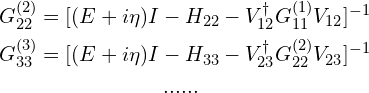 \begin{aligned}G_{22}^{(2)}&=[(E+i\eta)I-H_{22}-V_{12}^{\dagger}G_{11}^{(1)}V_{12}]^{-1}\\G_{33}^{(3)}&=[(E+i\eta)I-H_{33}-V_{23}^{\dagger}G_{22}^{(2)}V_{23}]^{-1}\\&\quad\quad\quad\quad\quad\quad......\end{aligned}