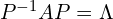 P^{-1}AP=\Lambda