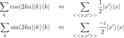    \begin{aligned}    \sum_{k}\cos(2ka)|k\rangle\langle k| \quad &\Leftrightarrow  \quad  \sum_{<<x,x'>>} \frac{1}{2} |x'\rangle \langle x|  \\    \sum_{k} \sin(2ka)|k\rangle\langle k| \quad  &\Leftrightarrow  \quad  \sum_{<<x,x'>>} \frac{-i}{2} |x'\rangle \langle x| \end{aligned}