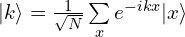 |k\rangle =\frac{1}{\sqrt{N}}\sum \limits_{x}e^{-ikx}|x\rangle
