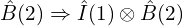 \hat{B}(2)\Rightarrow \hat{I}(1) \otimes \hat{B}(2)