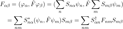 \begin{aligned}F_{\alpha\beta}= (\varphi _\alpha , \hat{F} \varphi _\beta )=( \sum_{n}S_{n\alpha}\psi_n,   \hat{F} \sum_{m}S_{m\beta}\psi_m ) \\ =  \sum_{nm}S^{*}_{n\alpha}( \psi_n ,  \hat{F} \psi_m) S_{m\beta} = \sum_{nm}S^{\dag}_{\alpha n} F_{nm} S_{m\beta} \end{aligned}