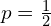 p=\frac{1}{2}