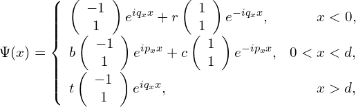 \Psi(x)=    \left\{    \begin{array}{lr}    \left(\begin{array}{c} -1 \\ 1 \end{array}\right)e^{iq_{x}x}+r\left(\begin{array}{c} 1 \\ 1 \end{array}\right)e^{-iq_{x}x}, & x<0,  \\     b\left(\begin{array}{c} -1 \\ 1 \end{array}\right)e^{ip_{x}x}+c\left(\begin{array}{c} 1 \\ 1 \end{array}\right)e^{-ip_{x}x}, & 0<x<d,  \\    t\left(\begin{array}{c} -1 \\ 1 \end{array}\right)e^{iq_{x}x}, & x>d,    \end{array}    \right.