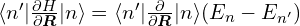 \langle n'|\frac{\partial H}{\partial \bm{R}}|n\rangle = \langle n'| \frac{\partial}{\partial \bm{R}} |n\rangle(E_n-E_{n'})