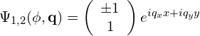 \Psi_{1,2}(\phi,\mathbf{q})=\left( \begin{array}{c} \pm 1 \\ 1 \end{array} \right)e^{iq_{x}x+iq_{y}y}