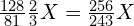 \frac{128}{81}\frac{2}{3}X=\frac{256}{243}X