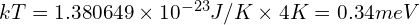 kT= 1.380649 \times 10^{-23} J/K \times   4K = 0.34meV