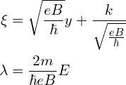 \begin{aligned} \xi &= \sqrt{\frac{eB}{\hbar}}y+\frac{k}{\sqrt{\frac{eB}{\hbar}}} \\ \lambda&=\frac{2m}{\hbar eB}E\end{aligned}