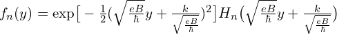 f_{n}(y})=\mathrm{exp}\big[-\frac{1}{2}   (\sqrt{\frac{eB}{\hbar}}y+\frac{k}{\sqrt{\frac{eB}{\hbar}}})^2\big]H_n\big(\sqrt{\frac{eB}{\hbar}}y+\frac{k}{\sqrt{\frac{eB}{\hbar}}}\big)