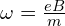 \omega = \frac{eB}{m}