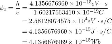 \begin{aligned}\phi_0=\frac{h}{e}&=\frac{4.1356676969\times 10^{-15}eV\cdot s}{1.60217663410\times 10^{-19}C}\\&=2.58128074575\times 10^{4}eV\cdot s/C\\&=4.1356676969\times 10^{-15}J\cdot s/C\\&=4.1356676969\times 10^{-15}Wb\end{aligned}